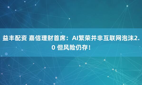 益丰配资 嘉信理财首席：AI繁荣并非互联网泡沫2.0 但风险仍存！