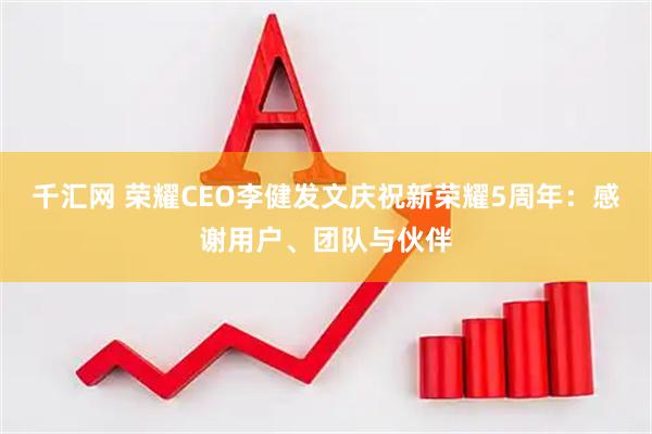 千汇网 荣耀CEO李健发文庆祝新荣耀5周年：感谢用户、团队与伙伴