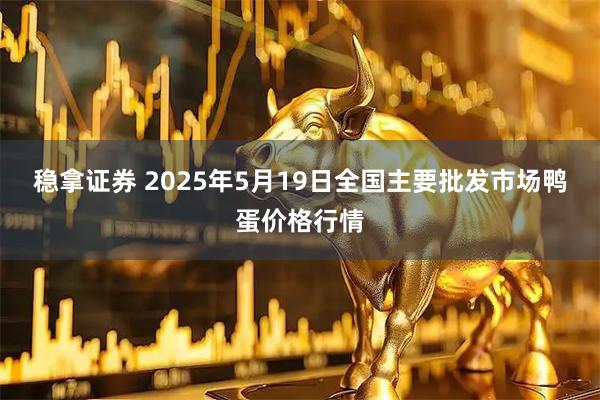 稳拿证券 2025年5月19日全国主要批发市场鸭蛋价格行情