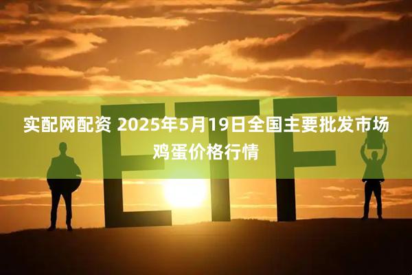 实配网配资 2025年5月19日全国主要批发市场鸡蛋价格行情