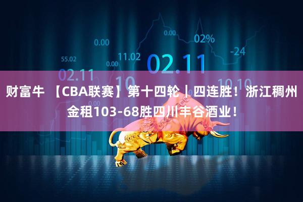 财富牛 【CBA联赛】第十四轮｜四连胜！浙江稠州金租103-68胜四川丰谷酒业！
