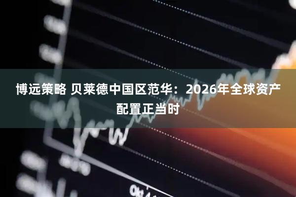 博远策略 贝莱德中国区范华：2026年全球资产配置正当时