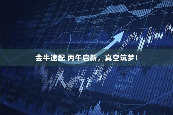 金牛速配 丙午启新，真空筑梦！