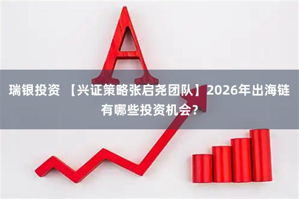 瑞银投资 【兴证策略张启尧团队】2026年出海链有哪些投资机会？