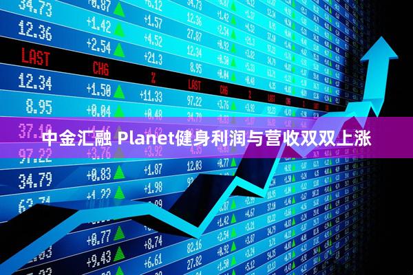 中金汇融 Planet健身利润与营收双双上涨