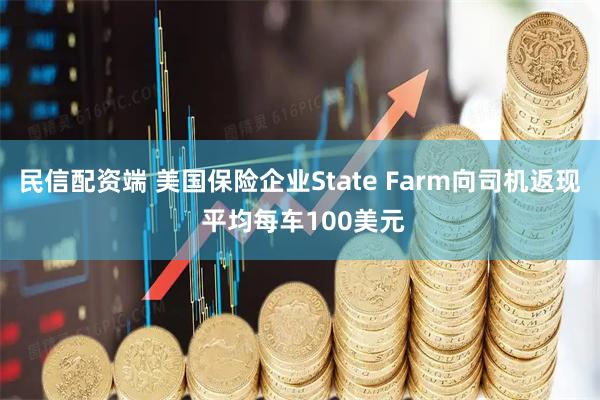 民信配资端 美国保险企业State Farm向司机返现 平均每车100美元