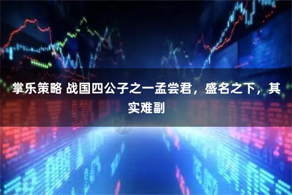 掌乐策略 战国四公子之一孟尝君，盛名之下，其实难副