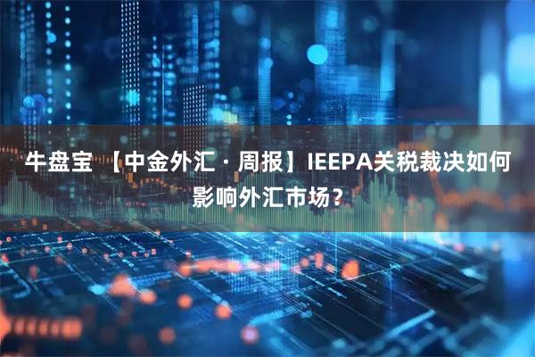 牛盘宝 【中金外汇 · 周报】IEEPA关税裁决如何影响外汇市场?